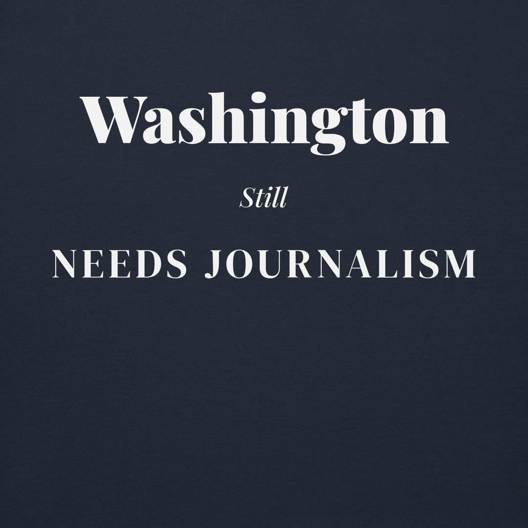 Washington Still Needs Journalism — Hoodie