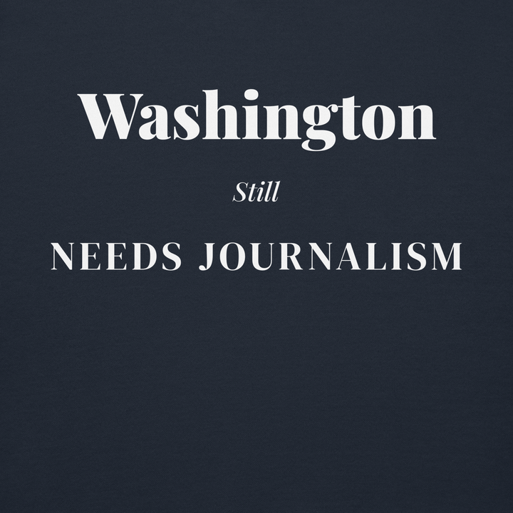 Washington Still Needs Journalism — Hoodie